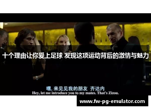 十个理由让你爱上足球 发现这项运动背后的激情与魅力