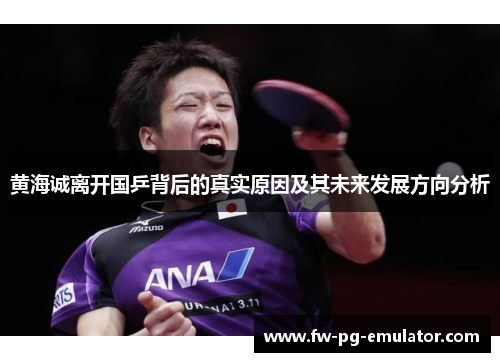 黄海诚离开国乒背后的真实原因及其未来发展方向分析