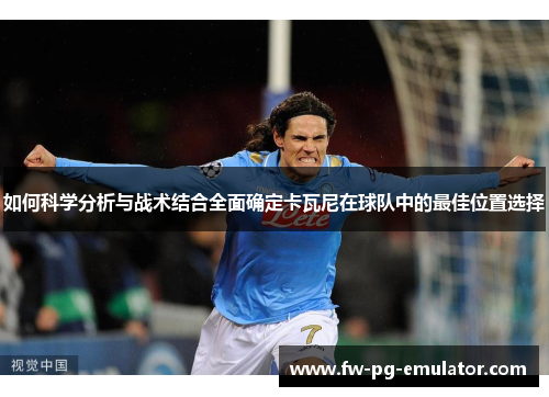 如何科学分析与战术结合全面确定卡瓦尼在球队中的最佳位置选择