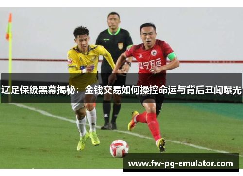 辽足保级黑幕揭秘：金钱交易如何操控命运与背后丑闻曝光