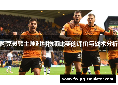 阿克灵顿主帅对利物浦比赛的评价与战术分析 阿克灵顿主帅对利物浦比赛的评价与战术分析