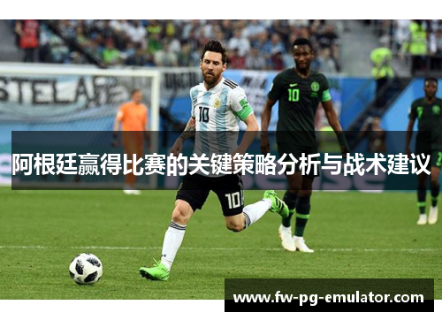 阿根廷赢得比赛的关键策略分析与战术建议 阿根廷赢得比赛的关键策略分析与战术建议