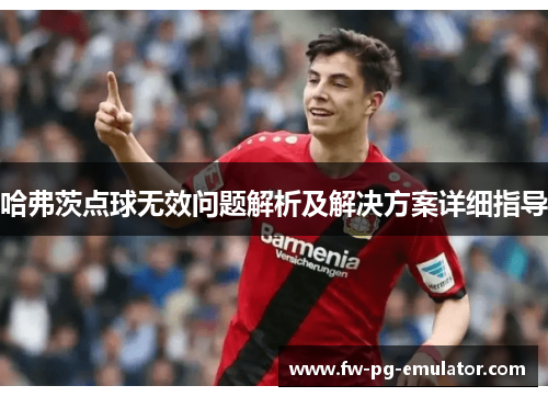 哈弗茨点球无效问题解析及解决方案详细指导