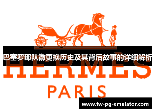 巴塞罗那队徽更换历史及其背后故事的详细解析 巴塞罗那队徽更换历史及其背后故事的详细解析