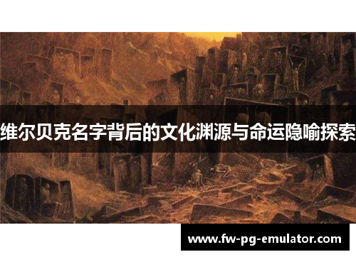 维尔贝克名字背后的文化渊源与命运隐喻探索 维尔贝克名字背后的文化渊源与命运隐喻探索