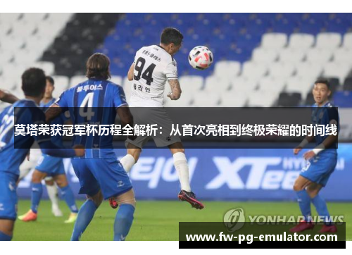 莫塔荣获冠军杯历程全解析：从首次亮相到终极荣耀的时间线