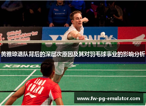 黄雅琼退队背后的深层次原因及其对羽毛球事业的影响分析