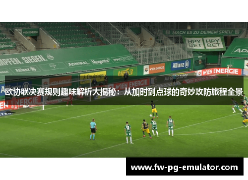 欧协联决赛规则趣味解析大揭秘：从加时到点球的奇妙攻防旅程全景