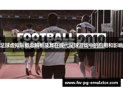 足球虚拟队概念解析及其在现代足球游戏中的应用和影响