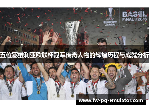 五位塞维利亚欧联杯冠军传奇人物的辉煌历程与成就分析