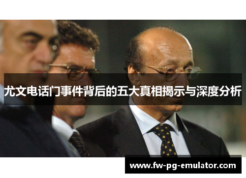 尤文电话门事件背后的五大真相揭示与深度分析