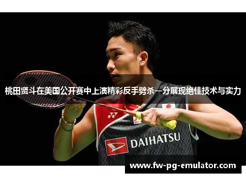 桃田贤斗在美国公开赛中上演精彩反手劈杀一分展现绝佳技术与实力