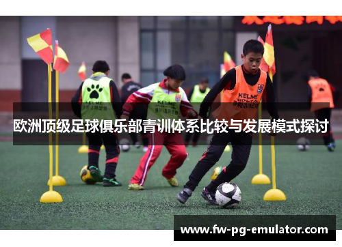 欧洲顶级足球俱乐部青训体系比较与发展模式探讨