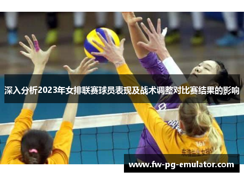 深入分析2023年女排联赛球员表现及战术调整对比赛结果的影响