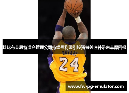 科比布莱恩特遗产管理公司持续盈利吸引投资者关注并带来丰厚回报