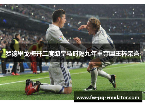 罗德里戈梅开二度助皇马时隔九年重夺国王杯荣誉