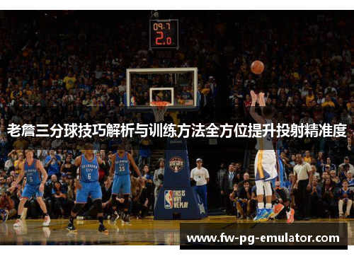 老詹三分球技巧解析与训练方法全方位提升投射精准度 老詹三分球技巧解析与训练方法全方位提升投射精准度