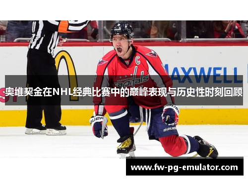 奥维契金在NHL经典比赛中的巅峰表现与历史性时刻回顾