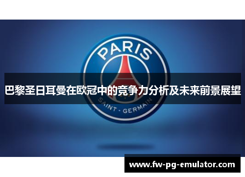 巴黎圣日耳曼在欧冠中的竞争力分析及未来前景展望