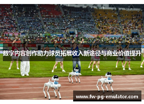 数字内容创作助力球员拓展收入新途径与商业价值提升