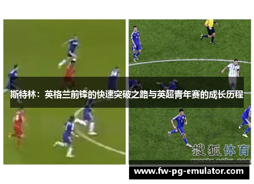 斯特林：英格兰前锋的快速突破之路与英超青年赛的成长历程