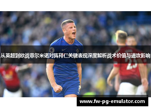从英超到欧战菲尔米诺对阵拜仁关键表现深度解析战术价值与进攻影响
