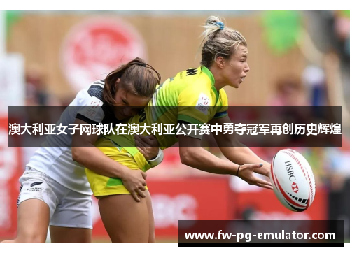 澳大利亚女子网球队在澳大利亚公开赛中勇夺冠军再创历史辉煌
