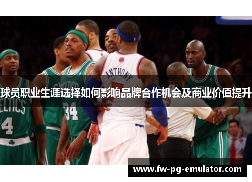 球员职业生涯选择如何影响品牌合作机会及商业价值提升