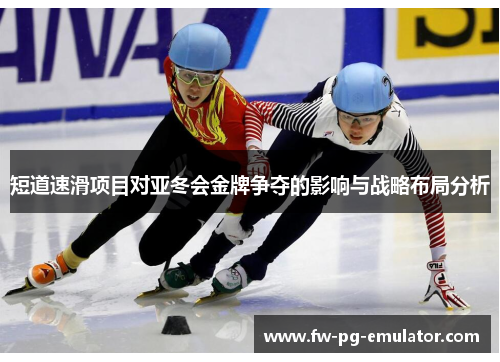 短道速滑项目对亚冬会金牌争夺的影响与战略布局分析