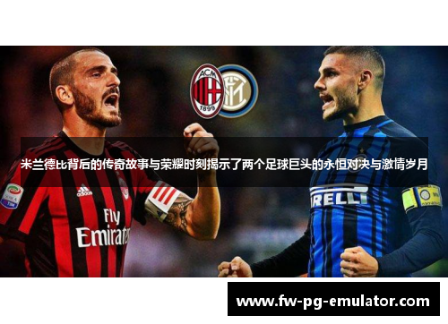 米兰德比背后的传奇故事与荣耀时刻揭示了两个足球巨头的永恒对决与激情岁月 米兰德比背后的传奇故事与荣耀时刻揭示了两个足球巨头的永恒对决与激情岁月