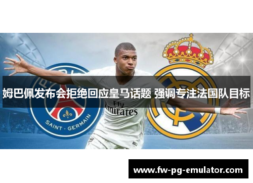 姆巴佩发布会拒绝回应皇马话题 强调专注法国队目标
