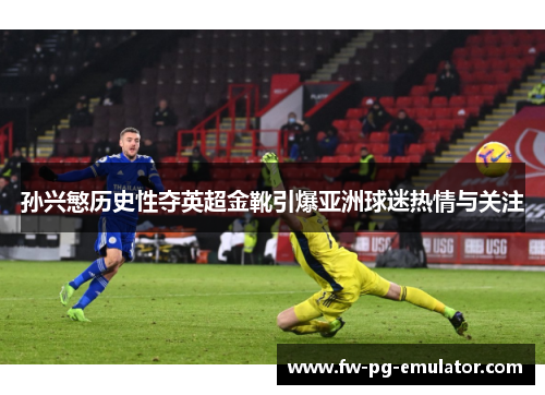 孙兴慜历史性夺英超金靴引爆亚洲球迷热情与关注