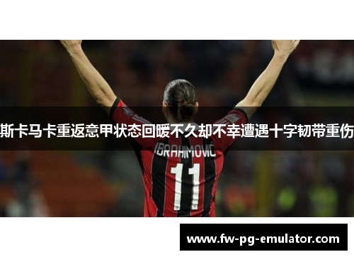 斯卡马卡重返意甲状态回暖不久却不幸遭遇十字韧带重伤 斯卡马卡重返意甲状态回暖不久却不幸遭遇十字韧带重伤