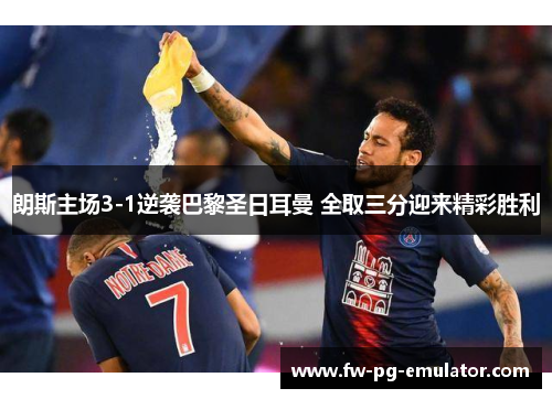 朗斯主场3-1逆袭巴黎圣日耳曼 全取三分迎来精彩胜利 朗斯主场3-1逆袭巴黎圣日耳曼 全取三分迎来精彩胜利