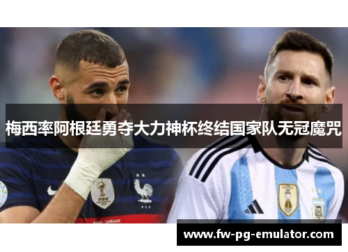 梅西率阿根廷勇夺大力神杯终结国家队无冠魔咒