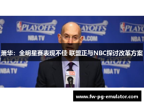 萧华：全明星赛表现不佳 联盟正与NBC探讨改革方案