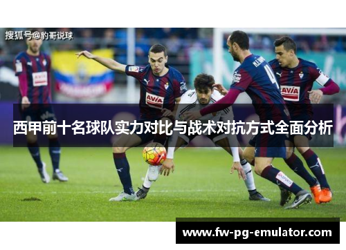 西甲前十名球队实力对比与战术对抗方式全面分析
