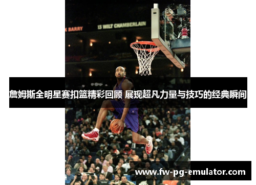 詹姆斯全明星赛扣篮精彩回顾 展现超凡力量与技巧的经典瞬间