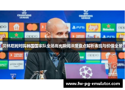 贝林厄姆对阵韩国国家队全场高光瞬间深度盘点解析表现与价值全景