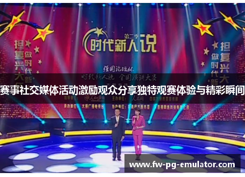 赛事社交媒体活动激励观众分享独特观赛体验与精彩瞬间