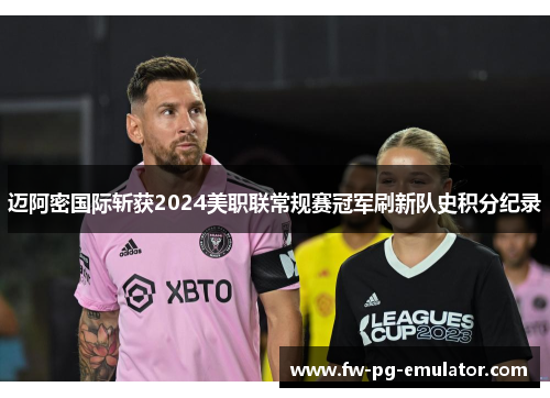 迈阿密国际斩获2024美职联常规赛冠军刷新队史积分纪录