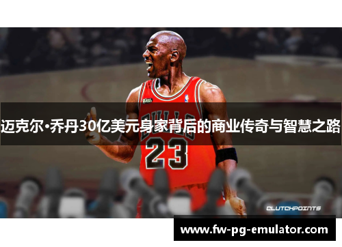 迈克尔·乔丹30亿美元身家背后的商业传奇与智慧之路