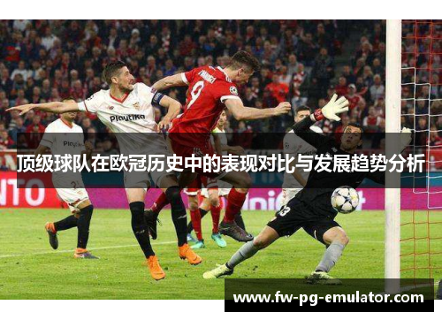 顶级球队在欧冠历史中的表现对比与发展趋势分析