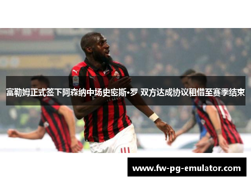 富勒姆正式签下阿森纳中场史密斯·罗 双方达成协议租借至赛季结束 富勒姆正式签下阿森纳中场史密斯·罗 双方达成协议租借至赛季结束