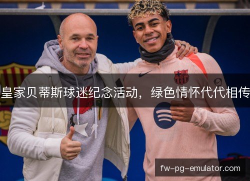 皇家贝蒂斯球迷纪念活动，绿色情怀代代相传